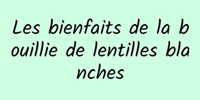 Les bienfaits de la bouillie de lentilles blanches