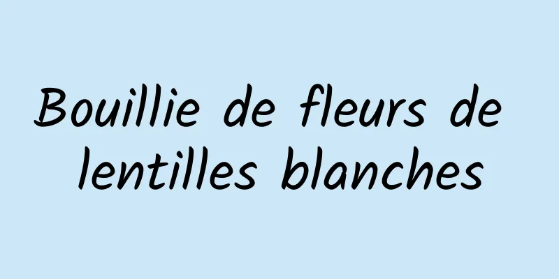 Bouillie de fleurs de lentilles blanches