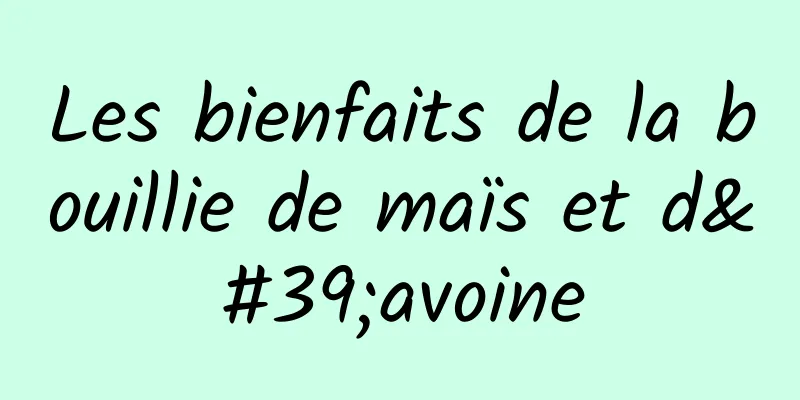 Les bienfaits de la bouillie de maïs et d'avoine