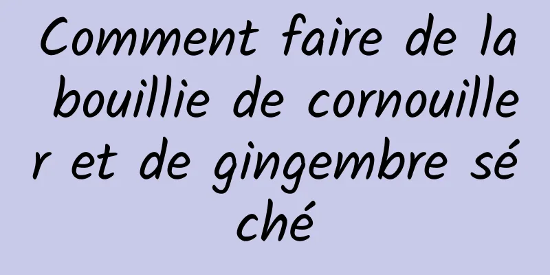 Comment faire de la bouillie de cornouiller et de gingembre séché