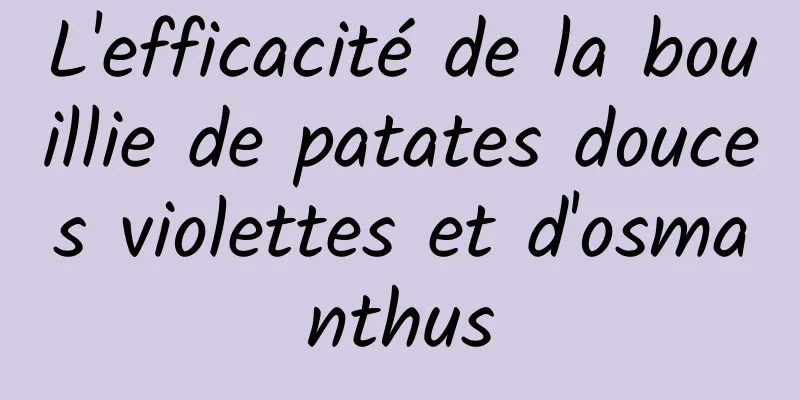 L'efficacité de la bouillie de patates douces violettes et d'osmanthus