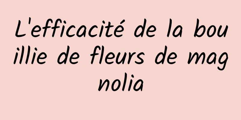 L'efficacité de la bouillie de fleurs de magnolia