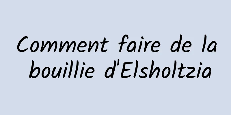 Comment faire de la bouillie d'Elsholtzia