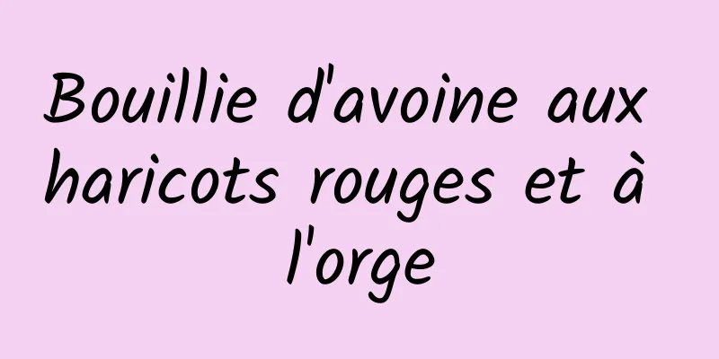 Bouillie d'avoine aux haricots rouges et à l'orge