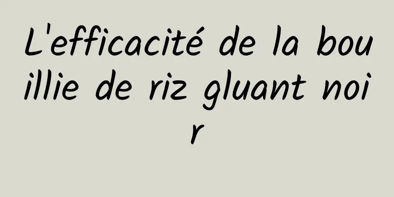 L'efficacité de la bouillie de riz gluant noir