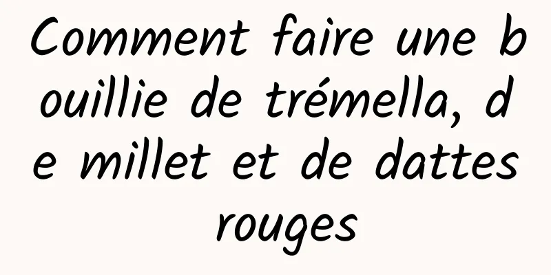 Comment faire une bouillie de trémella, de millet et de dattes rouges