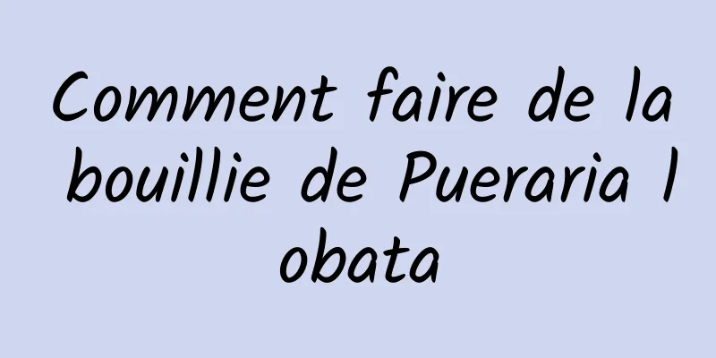 Comment faire de la bouillie de Pueraria lobata