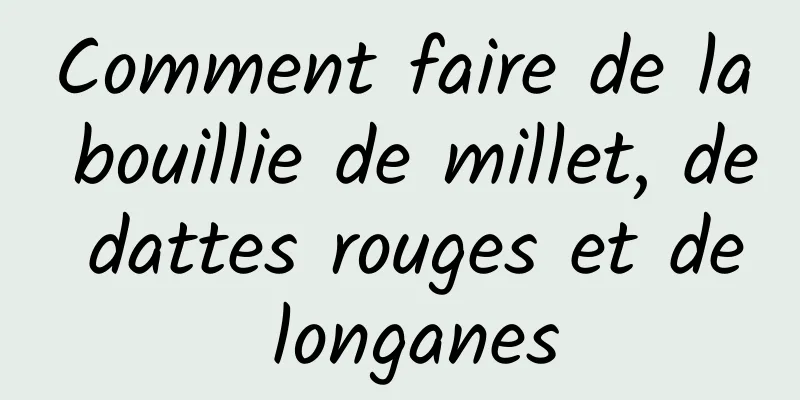 Comment faire de la bouillie de millet, de dattes rouges et de longanes