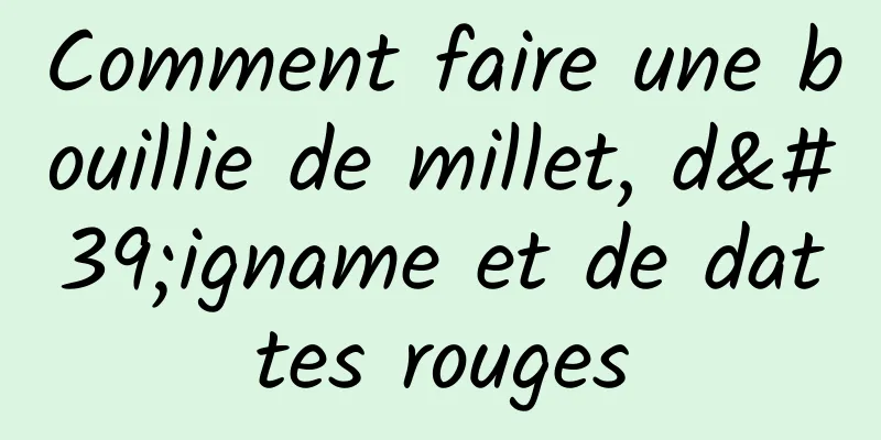 Comment faire une bouillie de millet, d'igname et de dattes rouges