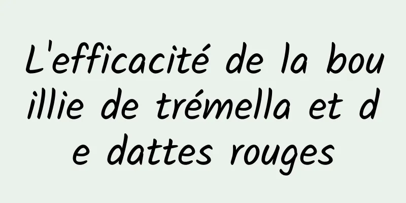 L'efficacité de la bouillie de trémella et de dattes rouges