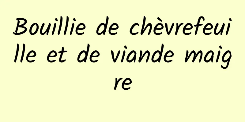 Bouillie de chèvrefeuille et de viande maigre