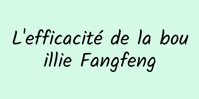 L'efficacité de la bouillie Fangfeng