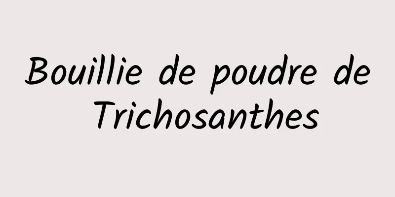 Bouillie de poudre de Trichosanthes