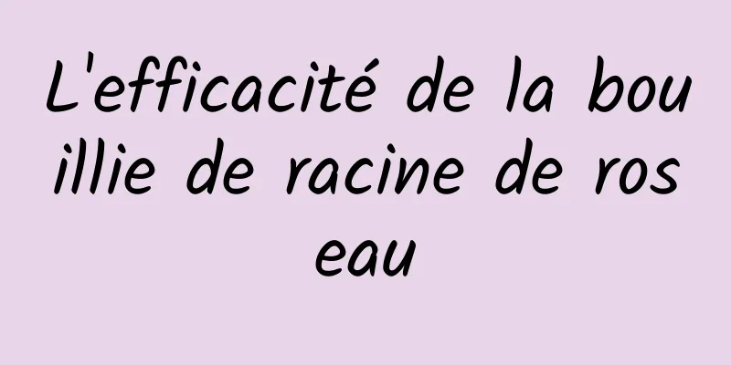 L'efficacité de la bouillie de racine de roseau