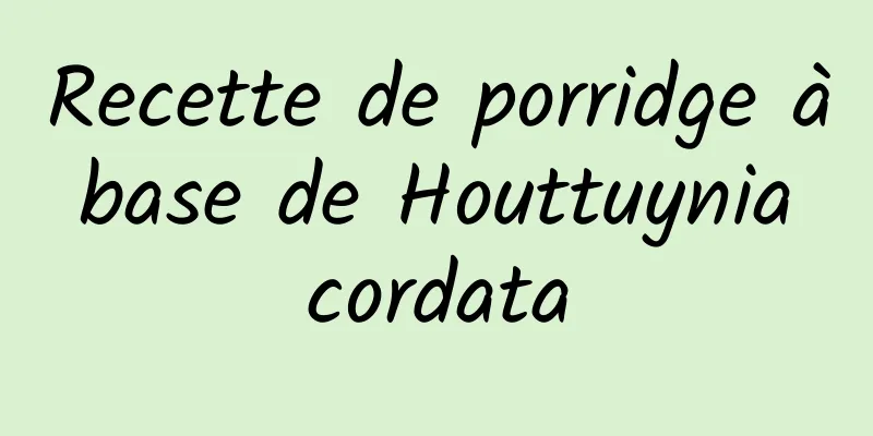 Recette de porridge à base de Houttuynia cordata