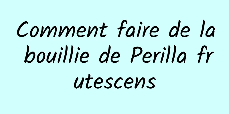 Comment faire de la bouillie de Perilla frutescens