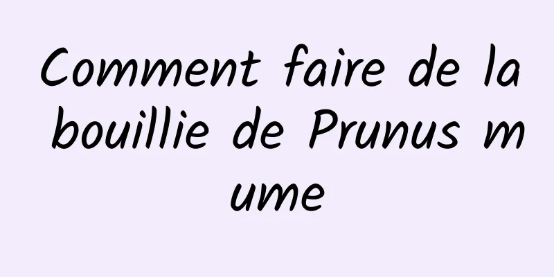 Comment faire de la bouillie de Prunus mume