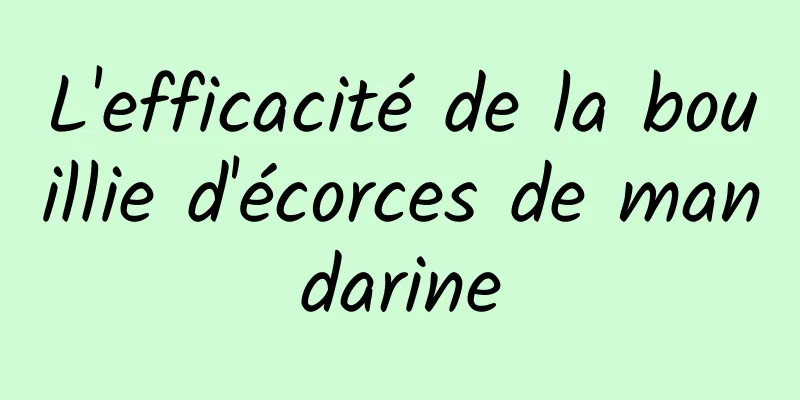 L'efficacité de la bouillie d'écorces de mandarine