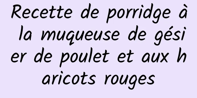 Recette de porridge à la muqueuse de gésier de poulet et aux haricots rouges