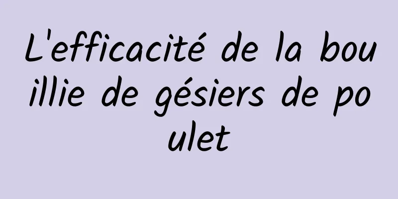 L'efficacité de la bouillie de gésiers de poulet