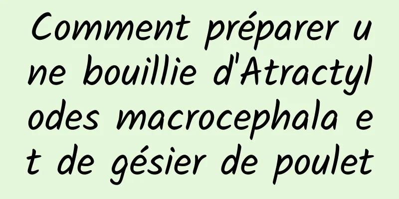 Comment préparer une bouillie d'Atractylodes macrocephala et de gésier de poulet