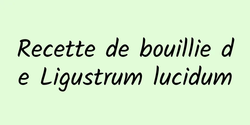 Recette de bouillie de Ligustrum lucidum