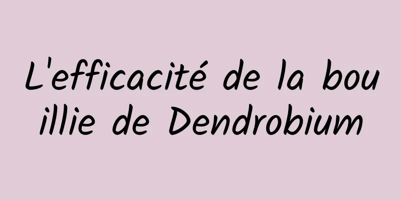 L'efficacité de la bouillie de Dendrobium