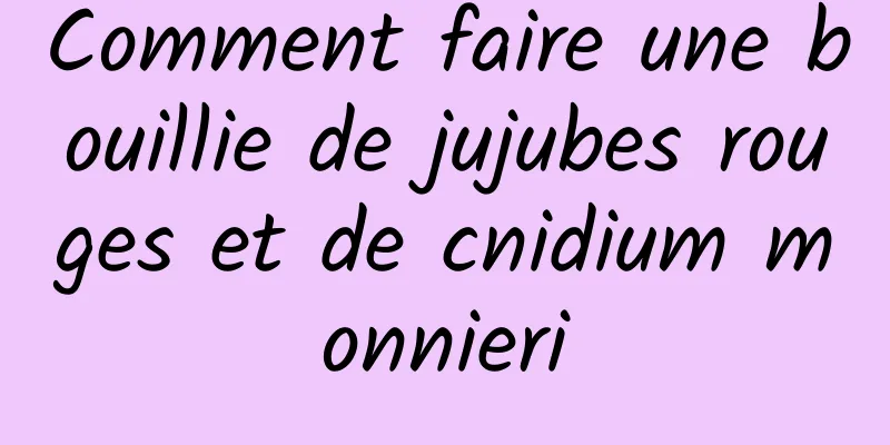 Comment faire une bouillie de jujubes rouges et de cnidium monnieri