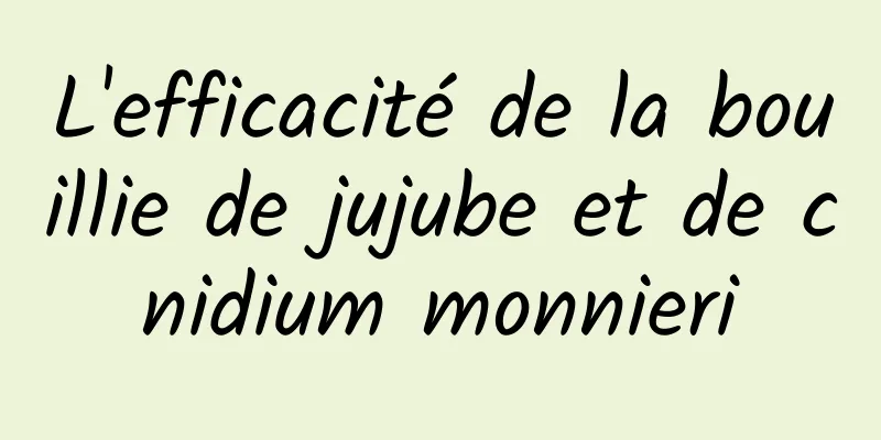 L'efficacité de la bouillie de jujube et de cnidium monnieri