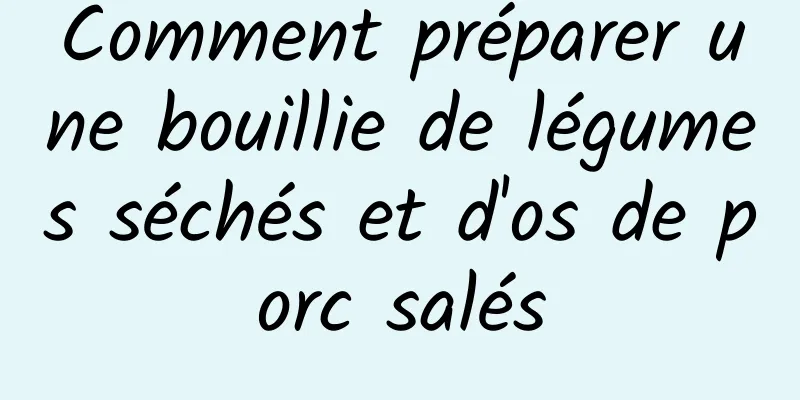 Comment préparer une bouillie de légumes séchés et d'os de porc salés