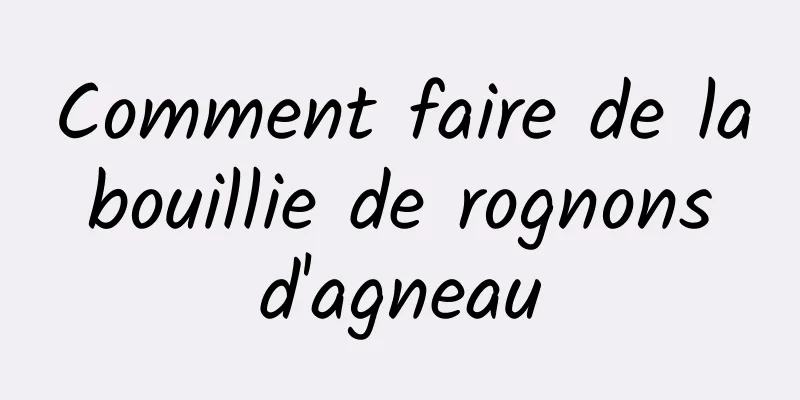 Comment faire de la bouillie de rognons d'agneau