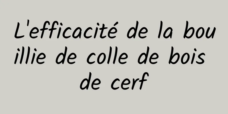 L'efficacité de la bouillie de colle de bois de cerf