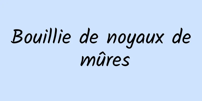 Bouillie de noyaux de mûres