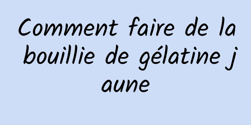 Comment faire de la bouillie de gélatine jaune