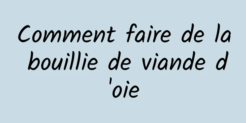 Comment faire de la bouillie de viande d'oie