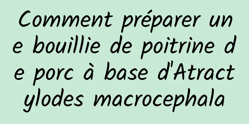 Comment préparer une bouillie de poitrine de porc à base d'Atractylodes macrocephala