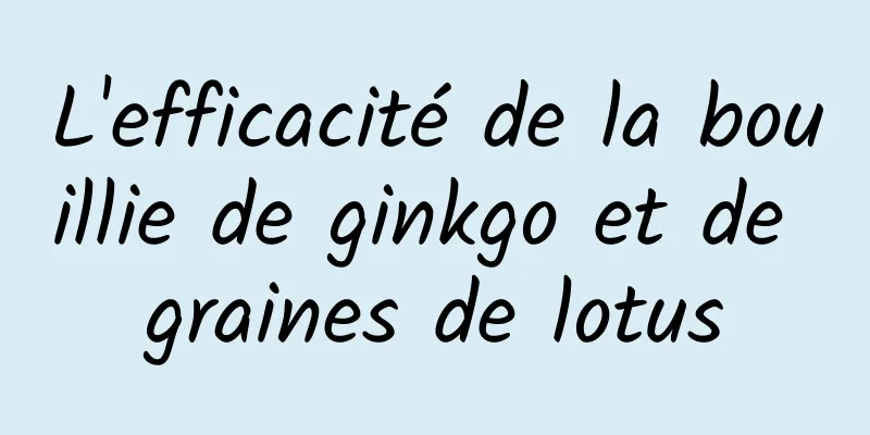 L'efficacité de la bouillie de ginkgo et de graines de lotus