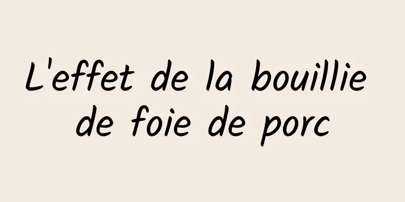 L'effet de la bouillie de foie de porc