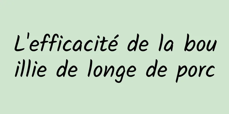 L'efficacité de la bouillie de longe de porc