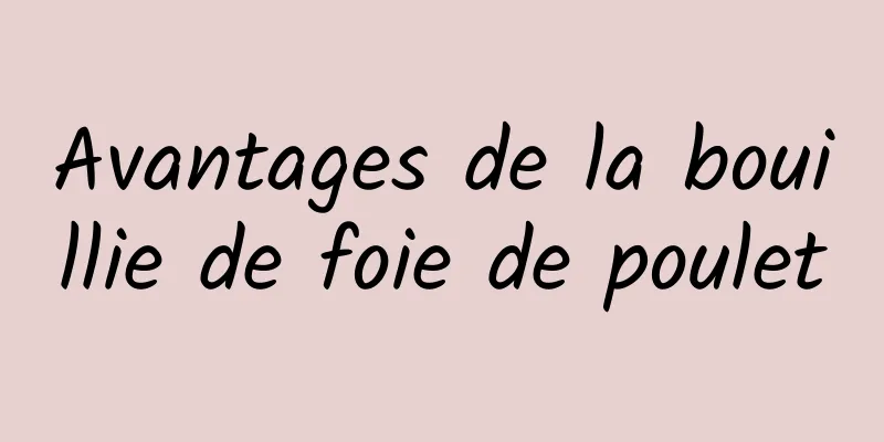 Avantages de la bouillie de foie de poulet