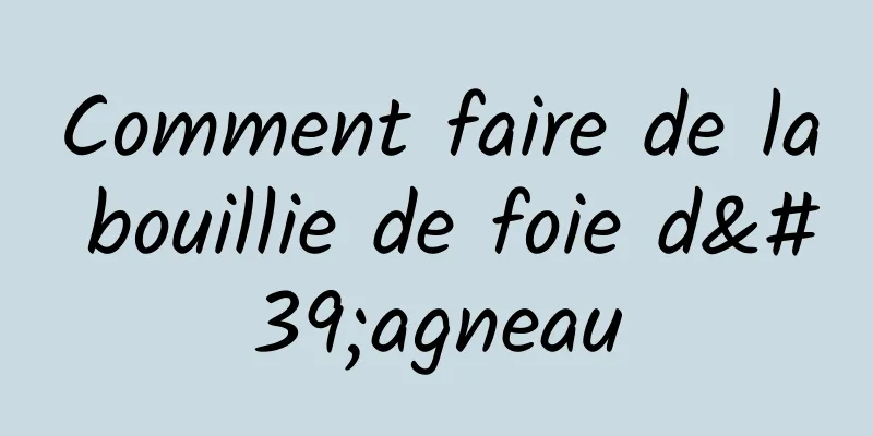 Comment faire de la bouillie de foie d'agneau