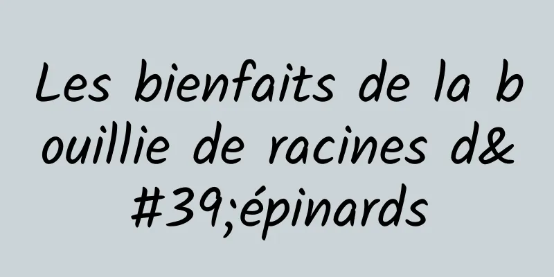 Les bienfaits de la bouillie de racines d'épinards