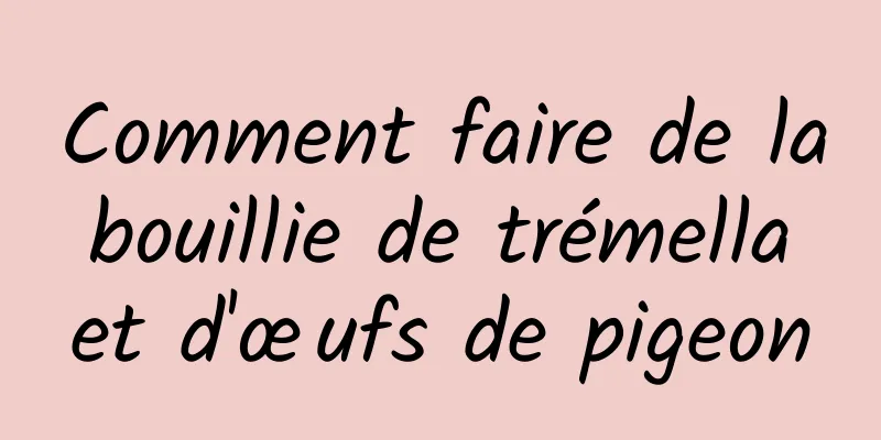 Comment faire de la bouillie de trémella et d'œufs de pigeon