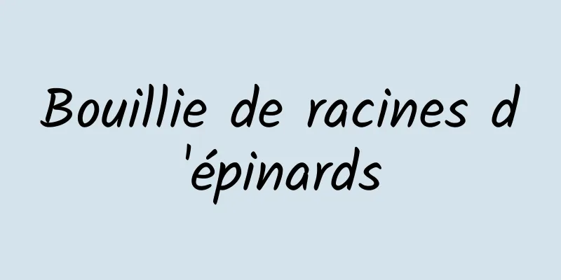 Bouillie de racines d'épinards