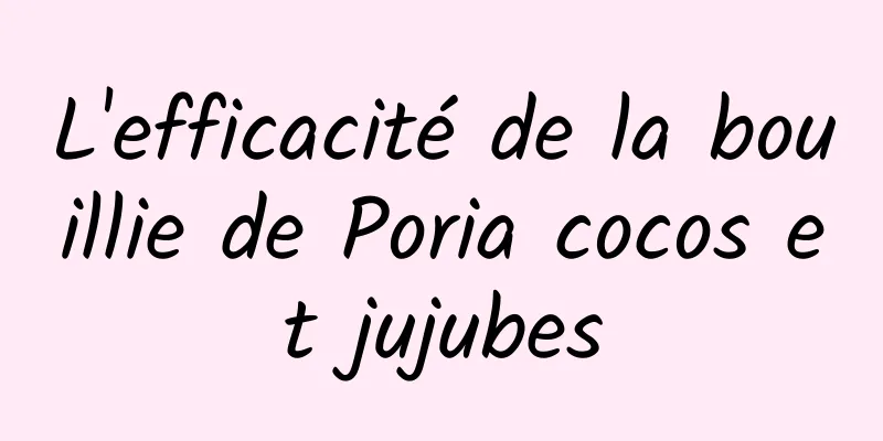 L'efficacité de la bouillie de Poria cocos et jujubes