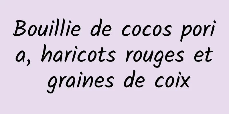 Bouillie de cocos poria, haricots rouges et graines de coix