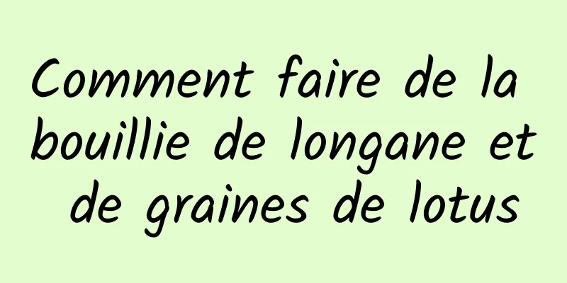 Comment faire de la bouillie de longane et de graines de lotus