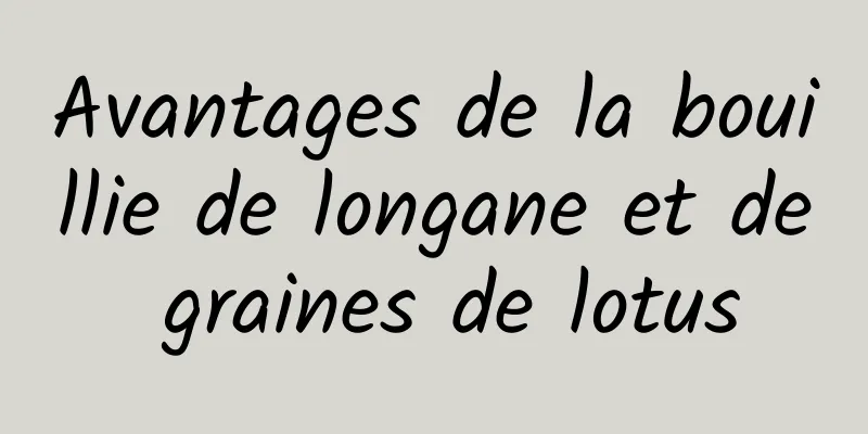 Avantages de la bouillie de longane et de graines de lotus