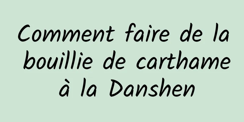 Comment faire de la bouillie de carthame à la Danshen