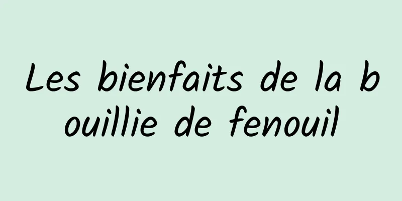 Les bienfaits de la bouillie de fenouil